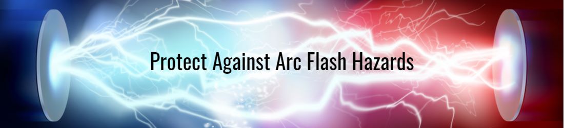 Protect Against Arc Flash Hazards Protect Against Arc Flash Hazards